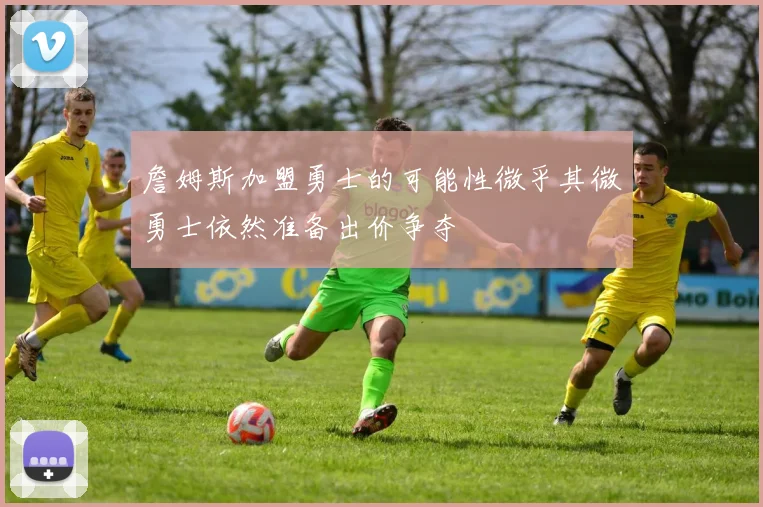 詹姆斯加盟勇士的可能性微乎其微勇士依然准备出价争夺