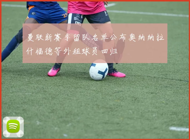 曼联新赛季留队名单公布奥纳纳拉什福德等外租球员回归