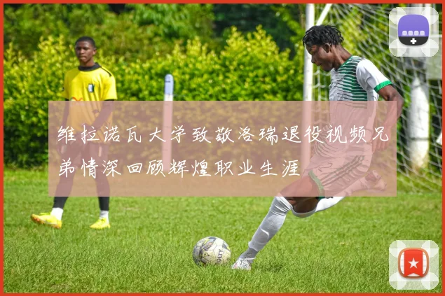 维拉诺瓦大学致敬洛瑞退役视频兄弟情深回顾辉煌职业生涯