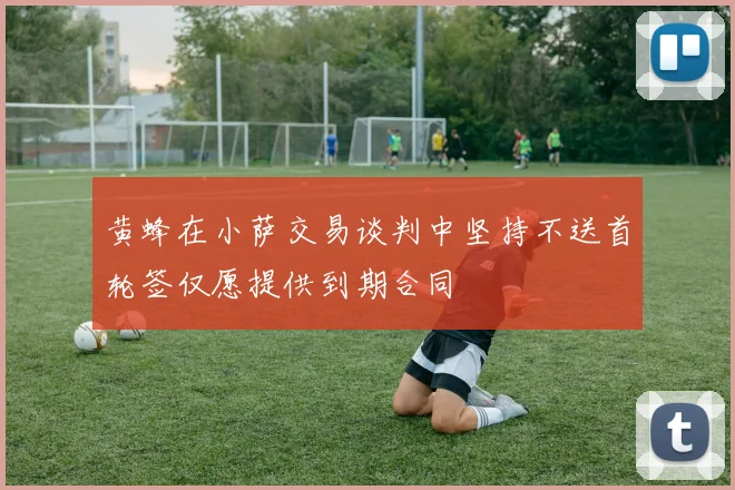黄蜂在小萨交易谈判中坚持不送首轮签仅愿提供到期合同
