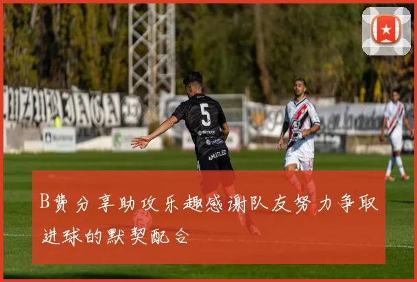 B费分享助攻乐趣感谢队友努力争取进球的默契配合